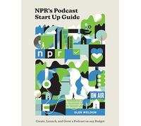 NPR#s Podcast Startup Guide: Create, Launch, and Grow a Podcast on Any Budget