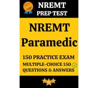 NREMT Paramedic Practice Exam 150 Questions & Answers Explanation: Paramedic Prep Test 150 Multiple Choice Questions and Detailed Answers Explanation