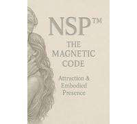 NSP™ THE MAGNETIC CODE Attraction & Embodied Presence: Modern Seduction, Polarity & Authentic Magnetism (NSP™ INITIATE LIFE CHANGE SERIES ... Influence, and Human Transformation)