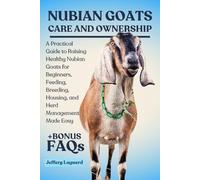 NUBIAN GOATS CARE AND OWNERSHIP: A Practical Guide to Raising Healthy Nubian Goats for Beginners, Feeding, Breeding, Housing, and Herd Management Made Easy