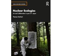 Nuclear Ecologies: Art and Collaboration in Post-3.11 Japan (Visual and Media Histories)