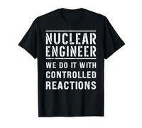 Nuclear Engineer We Do It with Controlled Reactions T-Shirt