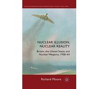 Nuclear Illusion, Nuclear Reality: Britain, the United States and Nuclear Weapons, 1958-64 (Nuclear Weapons and International Security since 1945)