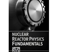 Nuclear Reactor Physics Fundamentals: Transport, Diffusion, Kinetics, and Reactivity with Solved Practice Problems (The Fundamentals of Nuclear Engineering)