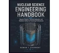 Nuclear Science Engineering Handbook: Reactor Physics, Thermal-Hydraulics, and Radiation Safety for Practicing Professionals