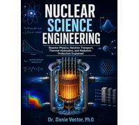 Nuclear Science Engineering: Reactor Physics, Neutron Transport, Thermal Hydraulics, and Radiation Protection Explained