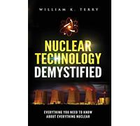 Nuclear Technology Demystified: Everything You Need to Know About Everything Nuclear