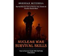 Nuclear War Survival Skills: How to Survive Guide With Self-help Instructions (Survial Kits for You to Survive Any Atomic & Nuclear Bomb Blast)