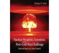 Nuclear Weapons, Scientists, And The Post-cold War Challenge: Selected Papers On Arms Control