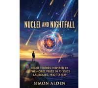 NUCLEI AND NIGHTFALL: EIGHT STORIES INSPIRED BY THE NOBEL PRIZE IN PHYSICS LAUREATES, 1930 TO 1939: 4 (The Nobel Physics Stories: A Decade-by-Decade Short Story Series)