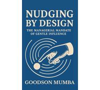 NUDGING BY DESIGN: THE MANAGERIAL MANDATE OF GENTLE INFLUENCE
