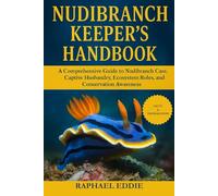 NUDIBRANCH KEEPER'S HANDBOOK: A Comprehensive Guide to Nudibranch Care, Captive Husbandry, Ecosystem Roles, and Conservation Awareness