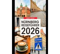 NÜRNBERG REISEFÜHRER 2026: Ihr detaillierter Reiseführer für Bayern: Entdecken Sie Geschichte, Kulinarik, Feste und verborgene Schätze in Deutschlands historischem Juwel.