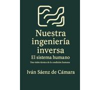 Nuestra ingeniería inversa. El sistema humano: Una visión técnica de la condición humana
