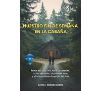 Nuestro Fin de Semana en la Cabaña: Relato del viaje real hacia la sanación, la alta rendición, el profundo amor y el insospechado despertar del alma