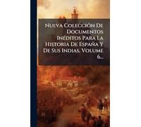 Nueva Colección De Documentos Inéditos Para La Historia De España Y De Sus Indias, Volume 6...