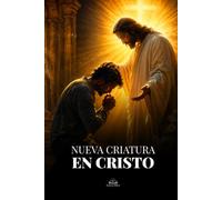 Nueva Criatura en Cristo: Un camino católico de transformación interior, oración, gracia y santidad para vivir en Cristo