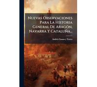 Nuevas Observaciones Para La Historia General De Aragón, Navarra Y Cataluña...