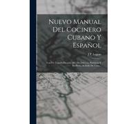 Nuevo Manual Del Cocinero Cubano Y Espanol : Con Un Tratado Escojido [sic] De Dulceria, Pasteleria Y Botilleria, Al Estilo De Cuba...
