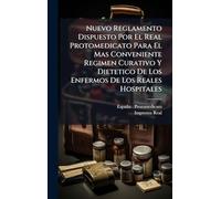 Nuevo Reglamento Dispuesto Por El Real Protomedicato Para El Mas Conveniente Regimen Curativo Y Dietetico De Los Enfermos De Los Reales Hospitales