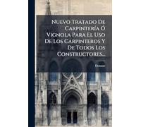 Nuevo Tratado De Carpintería Ó Vignola Para El Uso De Los Carpinteros Y De Todos Los Constructores...