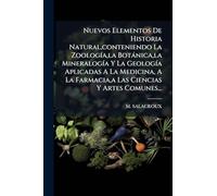 Nuevos Elementos De Historia Natural,conteniendo La Zoología,la Botánica,la Mineralogía Y La Geología Aplicadas A La Medicina, A La Farmacia,a Las Ciencias Y Artes Comunes...