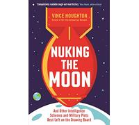 Nuking the Moon : And Other Intelligence Schemes and Military Plots Best Left on the Drawing Board