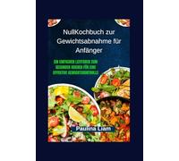 NullKochbuch zur Gewichtsabnahme für Anfänger: Ein einfacher Leitfaden zum gesunden Kochen für eine effektive Gewichtskontrolle