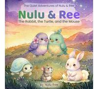 Nulu & Ree: The Rabbit, the Turtle, and the Mouse: Three Gentle Meadow Tales About Friendship, Courage, and Small Wonders (The Quiet Adventures of Nulu & Ree the Birds)
