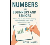 Numbers for Beginners and Seniors: A Clear, Step-by-Step Guide to Creating Spreadsheets and Charts Using Apple’s Numbers App (Applications and Multimedia Software Update)