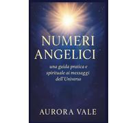 NUMERI ANGELICI: Una Guida Pratica e Spirituale ai Messaggi dell'Universo (La Serie Numerologica)
