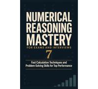 NUMERICAL REASONING MASTERY FOR EXAMS AND INTERVIEWS: Fast Calculation Techniques and Problem Solving Skills for Top Performance