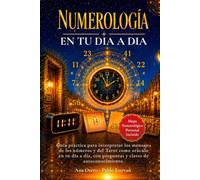 Numerología en tu Día a Día: Guía práctica para interpretar los mensajes de los Números y del Tarot como oráculo de tu día a día, con preguntas y claves de autoconocimiento