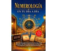 Numerología en tu Día a Día: Guía práctica para interpretar los mensajes de los Números y del Tarot como oráculo de tu día a día, con preguntas y claves de autoconocimiento