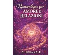 Numerologia per Amore e Relazioni: Una Guida alla Compatibilità dell'Anima Gemella, agli Appuntamenti Mirati e alla Costruzione di un Matrimonio Duraturo. (La Serie Numerologica)