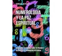 Numerología y la paz espiritual: Descubre tu camino, sana tu pasado y despierta tu verdadero potencial