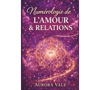 Numérologie de l'Amour et des Relations: Un guide sur la compatibilité des âmes sœurs, les rencontres amoureuses ciblées et la construction d'un mariage durable. (La Série Numérologie)