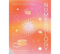 Numerology: A Beginner's Guide to the Mystic Significance of Numbers: A Beginner's Guide to the Spiritual Meaning of Numbers