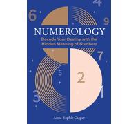 Numerology : A Guide to Decoding Your Destiny with the Hidden Meaning of Numbers