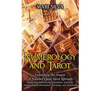 Numerology and Tarot : Unlocking the Power of Numbers and Tarot Spreads along with Discovering Symbolism, Intuition, Numerological Divination, Astrology, and Ayurveda