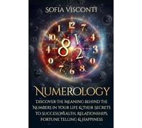 Numerology: Discover The Meaning Behind The Numbers in Your life & Their Secrets to Success, Wealth, Relationships, Fortune Telling & Happiness