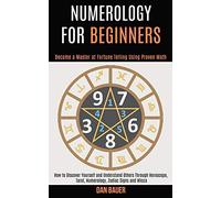 Numerology for Beginners: How to Discover Yourself and Understand Others Through Horoscope, Tarot, Numerology, Zodiac Signs and Wicca (Become a Master at Fortune Telling Using Proven Math)