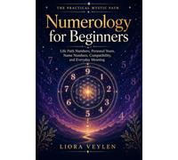 Numerology for Beginners: Life Path Numbers, Personal Years, Name Numbers, Compatibility, and Everyday Meaning (The Practical Mystic Path)