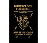 Numerology for Rebels: Decode Your Soul. Disrupt the Matrix. Reclaim Your Power.
