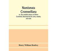 Numismata Cromwelliana: or, The medallic history of Oliver Cromwell, illustrated by his coins, medals, and seals