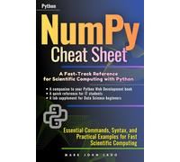 NumPy Cheat Sheet A Fast-Track Reference for Scientific Computing with Python: Essential Commands, Syntax, and Practical Examples for Fast Scientific Computing