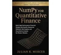 NumPy for Quantitative Finance: Build High-Performance Financial Models with NumPy: Numerical Methods, Risk Engines, and Quantitative Analysis for ... ... Python Library Masterclass Series)