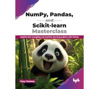 NumPy, Pandas, and Scikit-learn Masterclass: Applied data wrangling and machine learning projects with Python (English Edition)