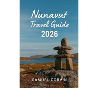 Nunavut Travel Guide 2026: Explore Nunavut: A Complete Guide to Arctic Wilderness, Wildlife, and Inuit Culture