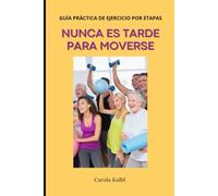 NUNCA ES TARDE PARA MOVERSE: Guía Práctica de Ejercicio por Etapas